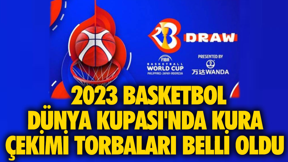 2023 Basketbol Dünya Kupası'nda kura çekimi torbaları belli oldu