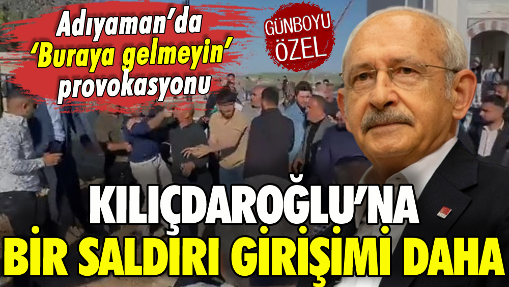 Kılıçdaroğlu'na Adıyaman'da saldırı girişimi