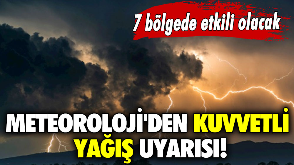 Meteoroloji'den kuvvetli yağış uyarısı! 7 bölgede etkili olacak