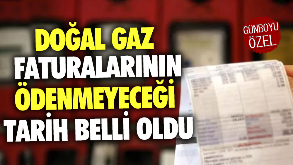 Doğal gaz faturalarının ödenmeyeceği tarih belli oldu