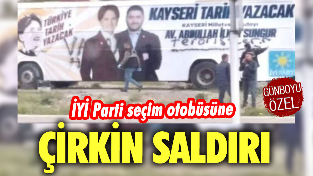 İYİ Parti seçim otobüsüne çirkin saldırı