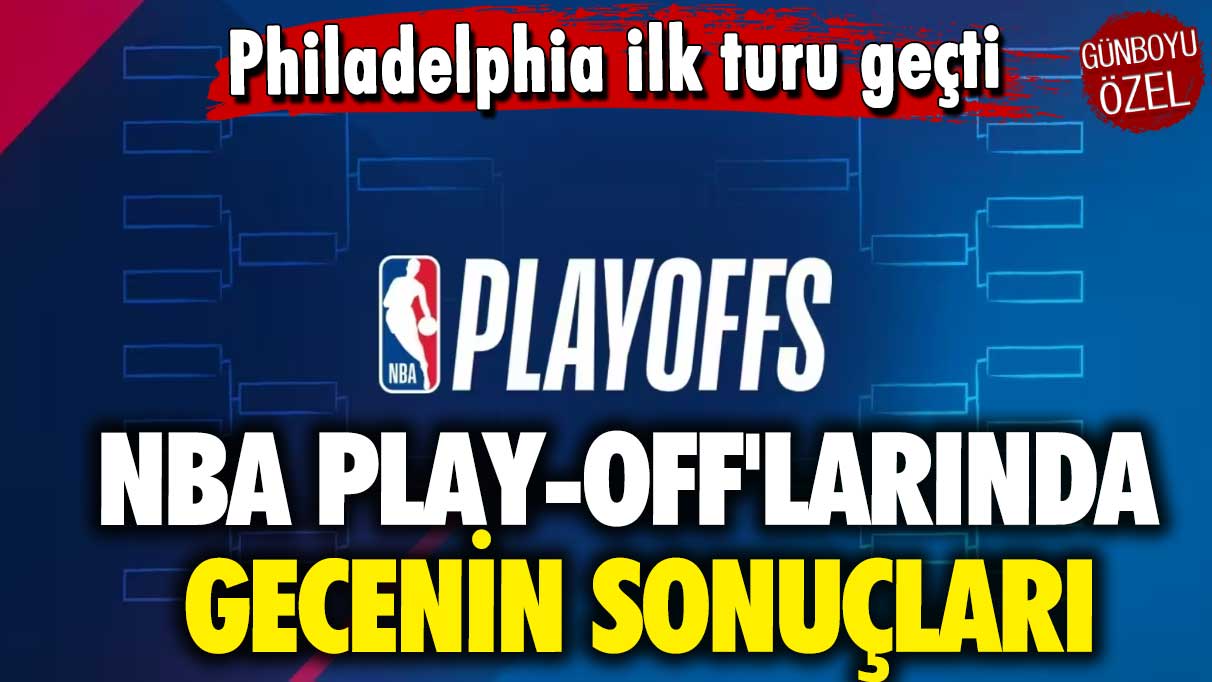 Philadelphia ilk turu atladı: NBA play-off'larında gecenin sonuçları