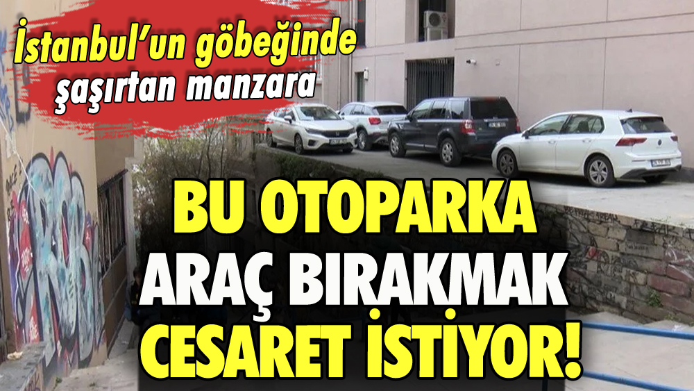 Bu otoparka araç bırakmak cesaret istiyor: İstanbul'un göbeğinde şaşırtan manzara!