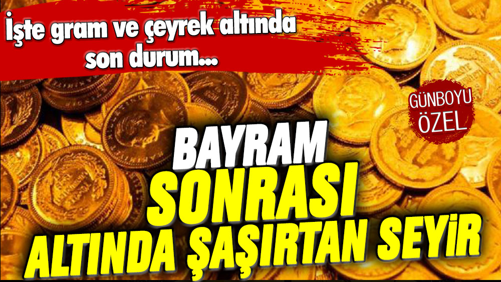 Bayram sonrası altında şaşırtan seyir: İşte gram ve çeyrekte son rakamlar...