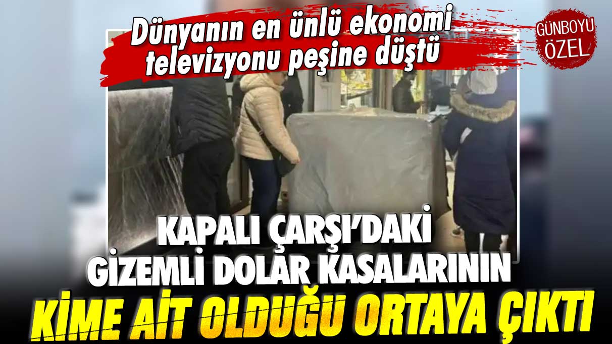 Dünyanın en ünlü ekonomi televizyonu olayın peşine düştü: Kapalı Çarşı'daki gizemli dolar kasalarının kimlere ait olduğu ortaya çıktı