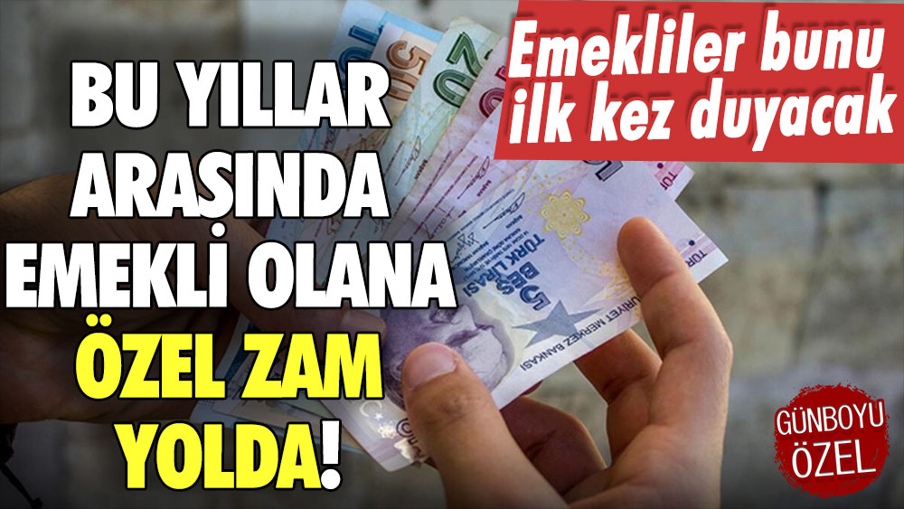 Bu yıllar arasında emekli olanlar dikkat: Özel zam geliyor