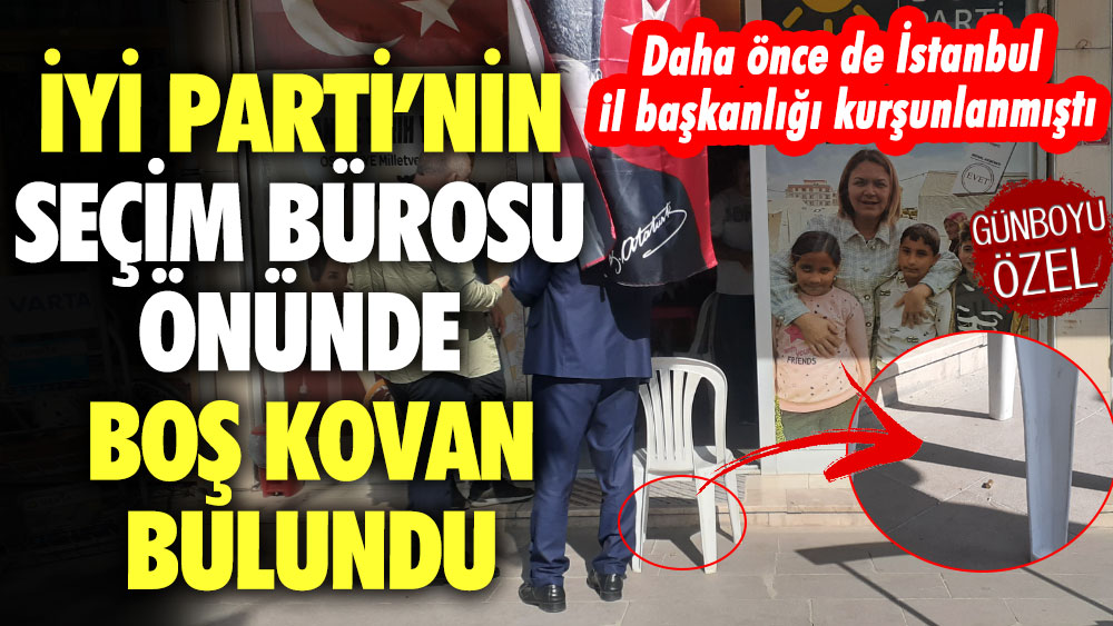 Daha önce de İstanbul il başkanlığı kurşunlanmıştı! İYİ Parti’nin seçim bürosu önünde boş kovan bulundu