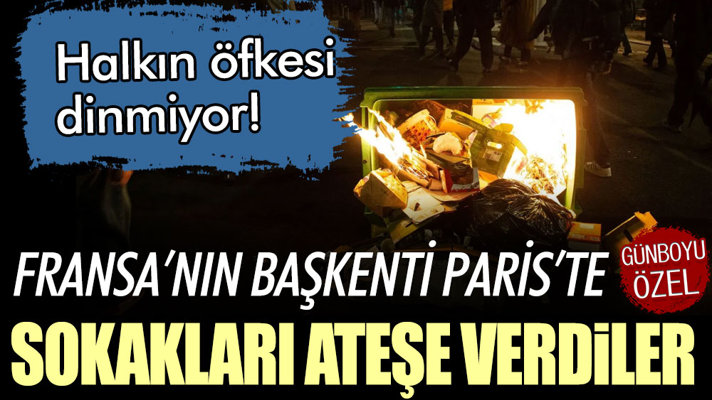 Paris'te sokakları ateşe verdiler: Halkın öfkesi dinmiyor!