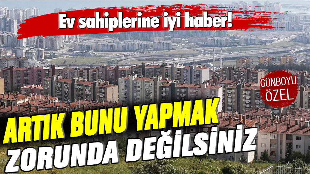 Ev sahiplerine iyi haber geldi: Artık bunu yapmak şart değil