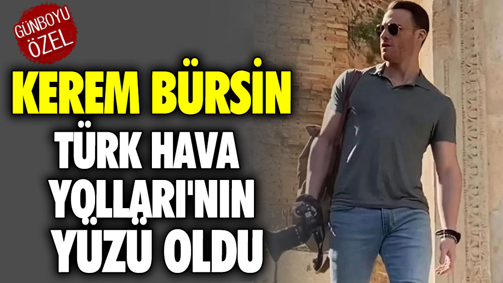 Kerem Bürsin Türk Hava Yolları'nın yüzü oldu