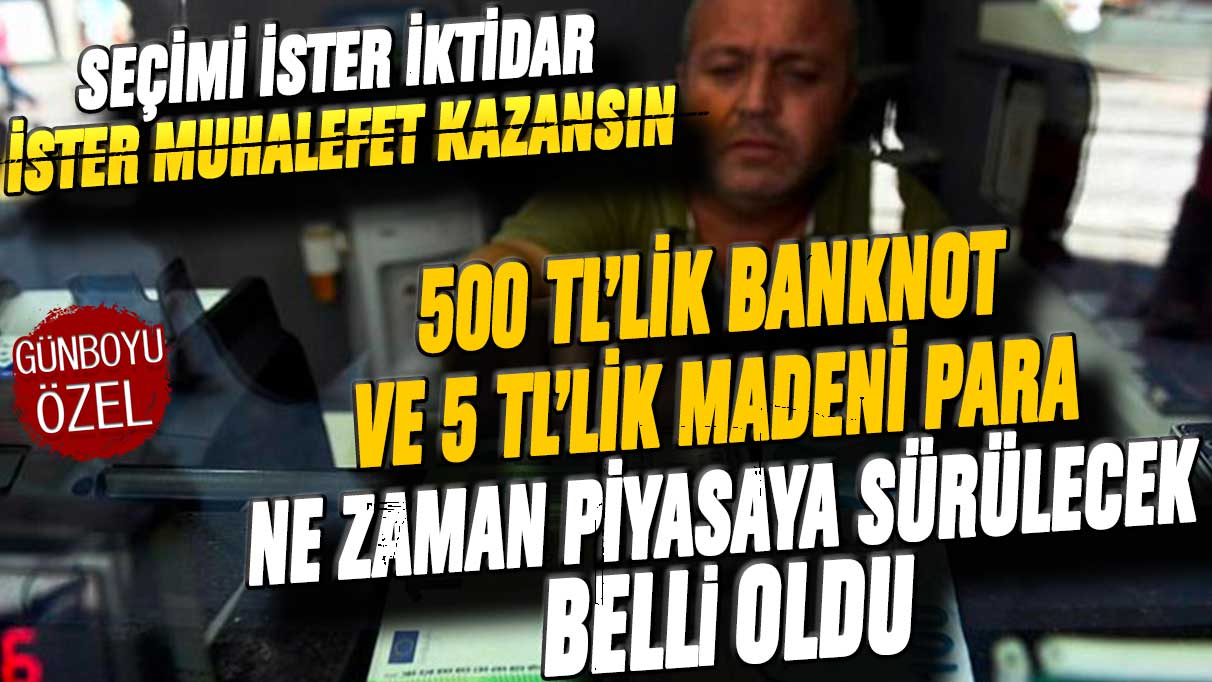 Seçimi ister iktidar ister muhalefet kazansın! 500 TL’lik banknot ve 5 TL’lik madeni para ne zaman piyasaya sürülecek belli oldu