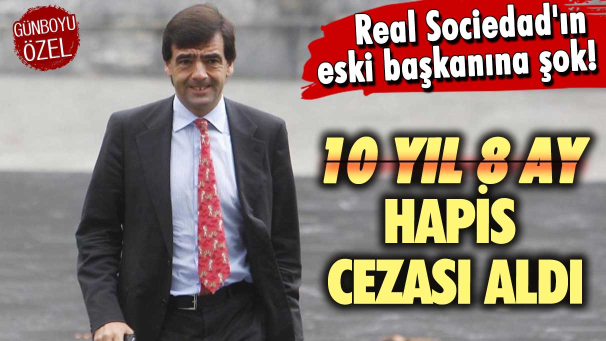 Real Sociedad'ın eski başkanı Badiola'ya şok: 10 yıl 8 ay hapis cezası aldı