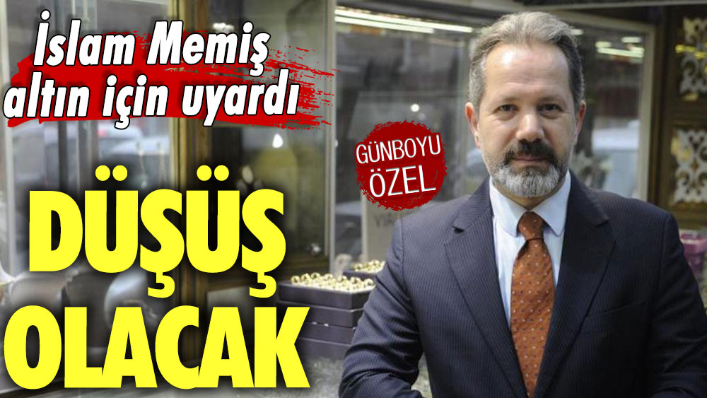 İslam Memiş altın için uyardı: Düşüş olacak