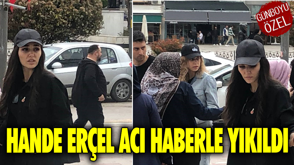 Hande Erçel acı haberle yıkıldı