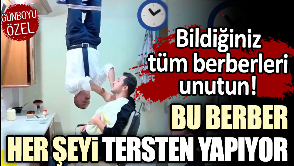 Bildiğiniz tüm berberleri unutun: Bu berber her şeyi tersten yapıyor!