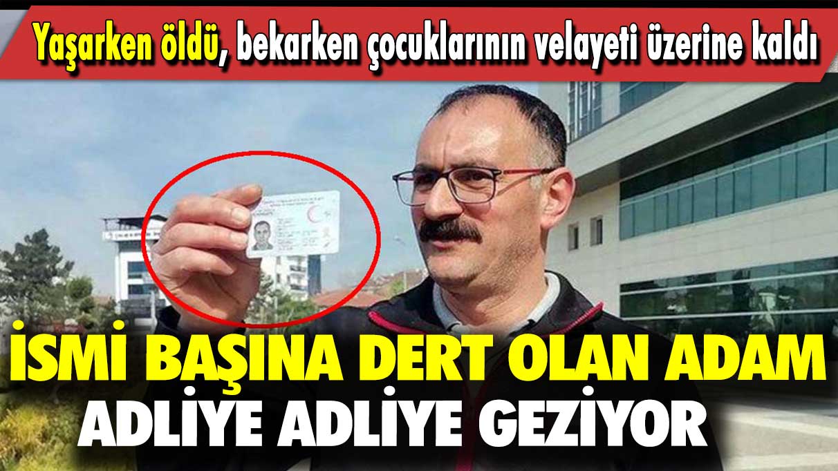 İsmi başına dert olan adam adliye adliye geziyor: Yaşarken öldü, bekarken çocuklarının velayeti üzerine kaldı