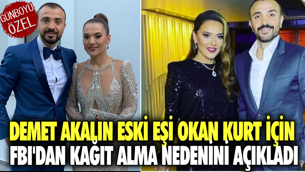 Demet Akalın eski eşi Okan Kurt için FBI'dan kağıt alma nedenini açıkladı