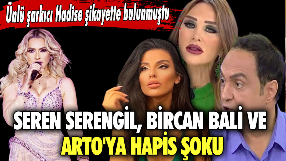 Seren Serengil, Bircan Bali ve Arto'ya hapis şoku! Ünlü şarkıcı Hadise şikayette bulunmuştu