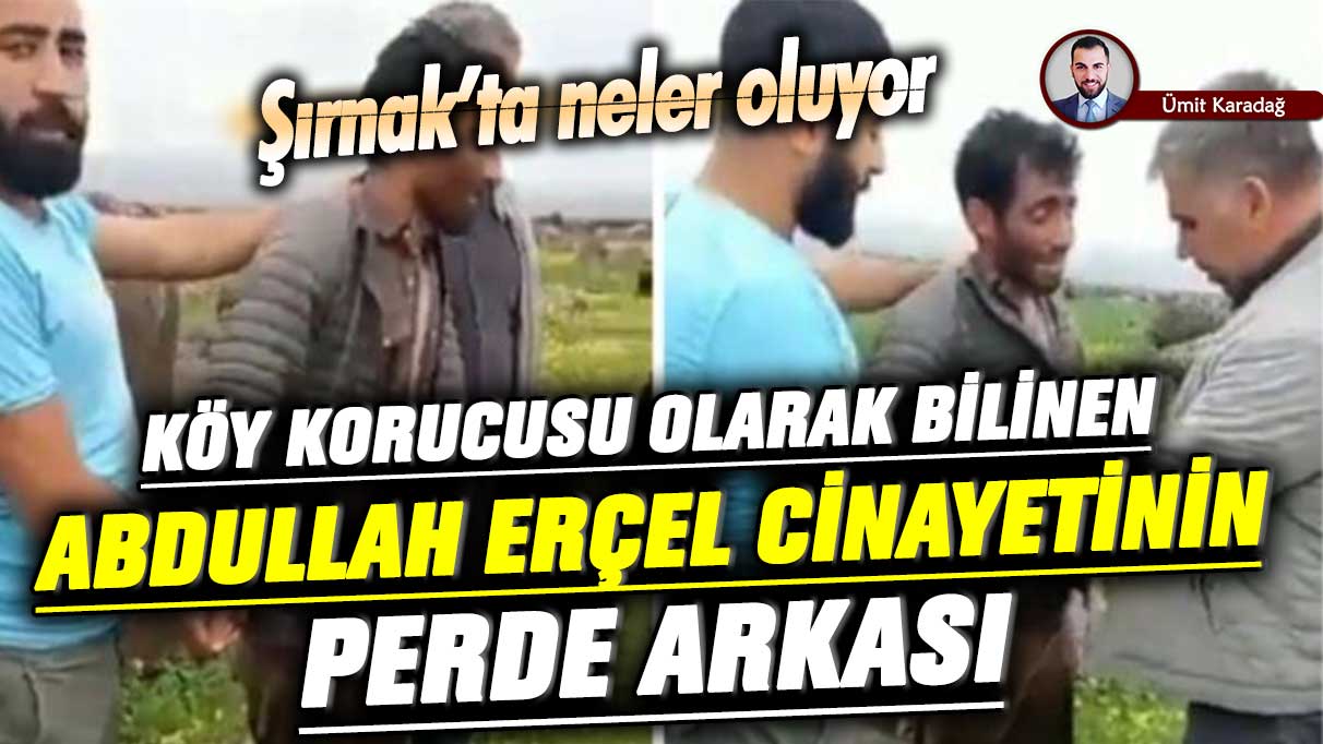 Şırnak’ta neler oluyor? Köy Korucusu olarak bilinen Abdullah Erçel ile Eşref Erçel cinayetinin perde arkası