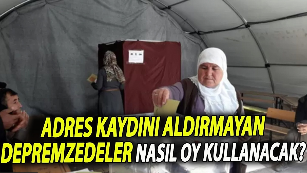 Seçim 2023: Adres kaydını aldırmayan depremzedeler nasıl oy kullanacak?