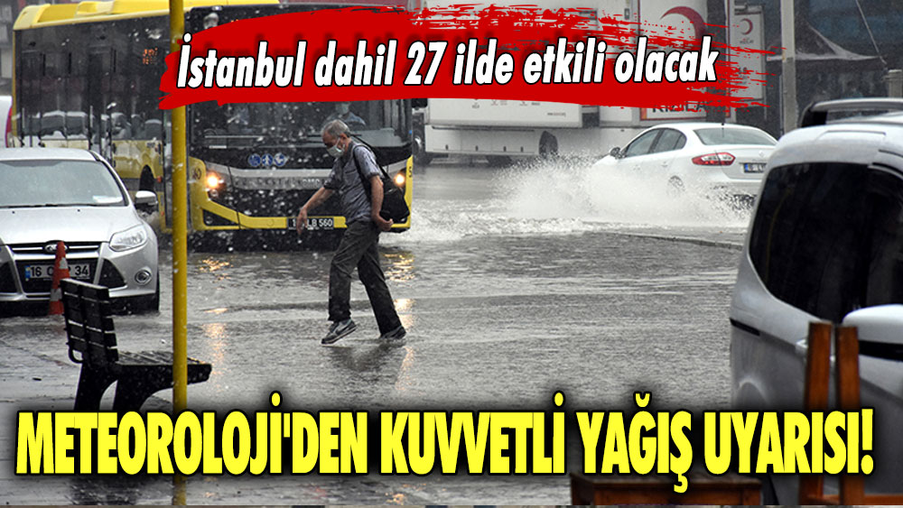 Meteoroloji'den kuvvetli yağış uyarısı!  İstanbul dahil 27 ilde etkili olacak