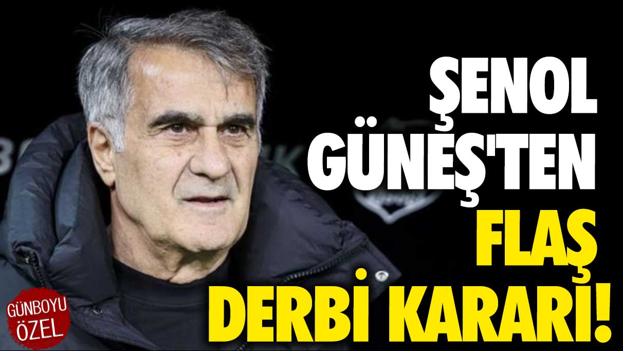 Şenol Güneş'ten flaş derbi kararı!