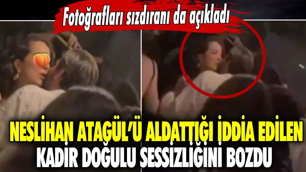 Neslihan Atagül’ü aldattığı iddia edilen Kadir Doğulu sessizliğini bozdu!  Fotoğrafları sızdıranı da açıkladı