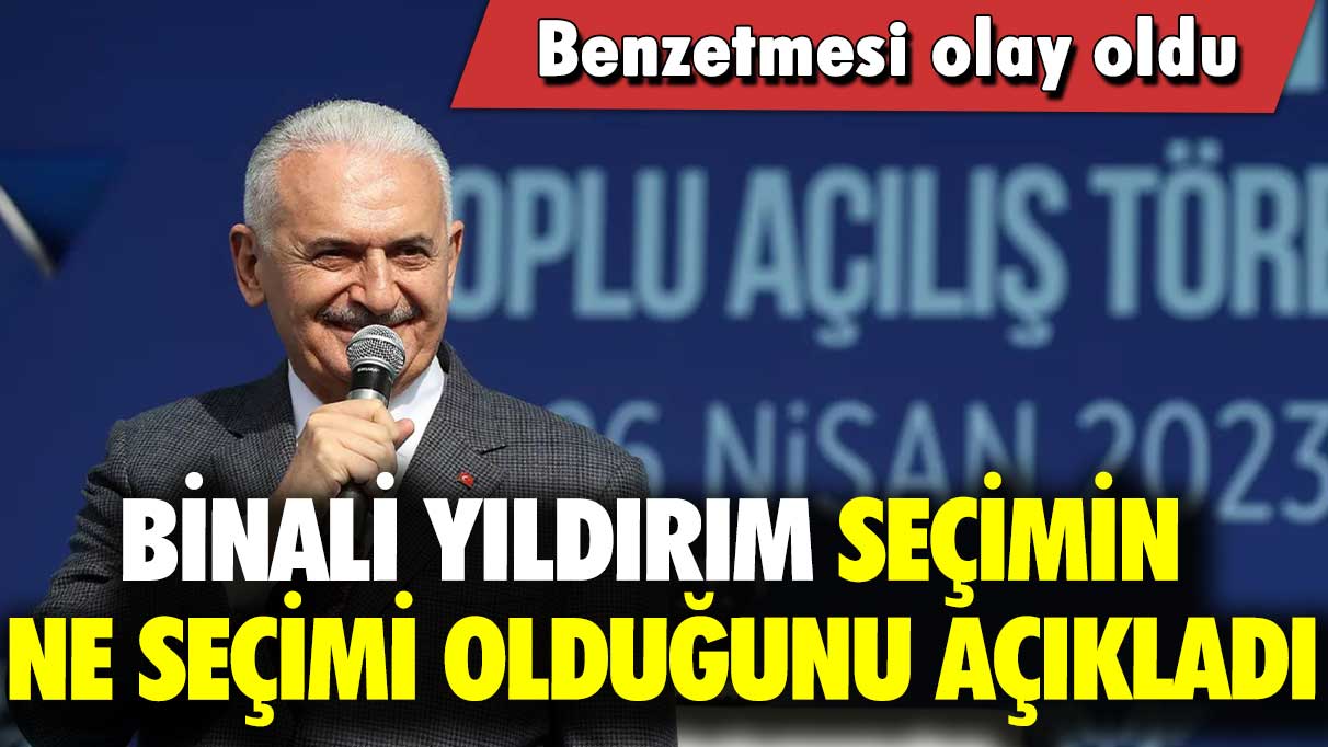 Binali Yıldırım seçimin ne seçimi olduğunu açıkladı: Benzetmesi olay oldu