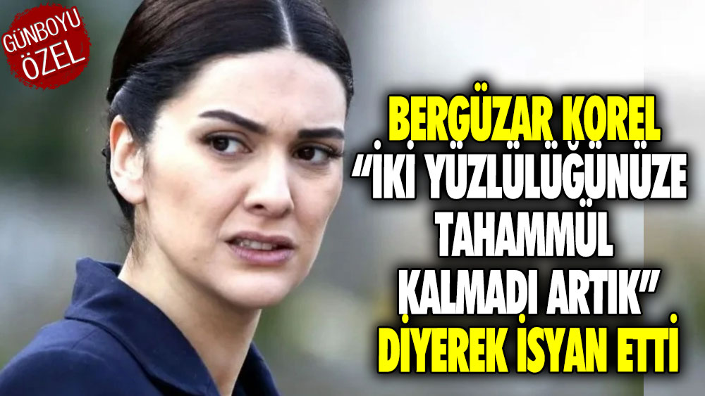 Bergüzar Korel “iki yüzlülüğünüze tahammül kalmadı artık” diyerek isyan etti