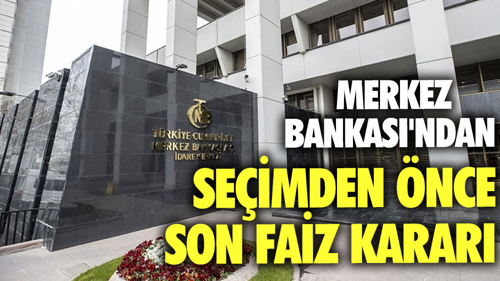 Merkez Bankası'ndan seçimden önce son faiz kararı