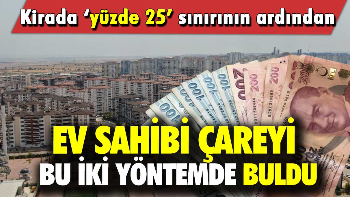 Kirada yüzde 25 sınırının ardından ev sahibi çareyi bu 2 yöntemde buldu