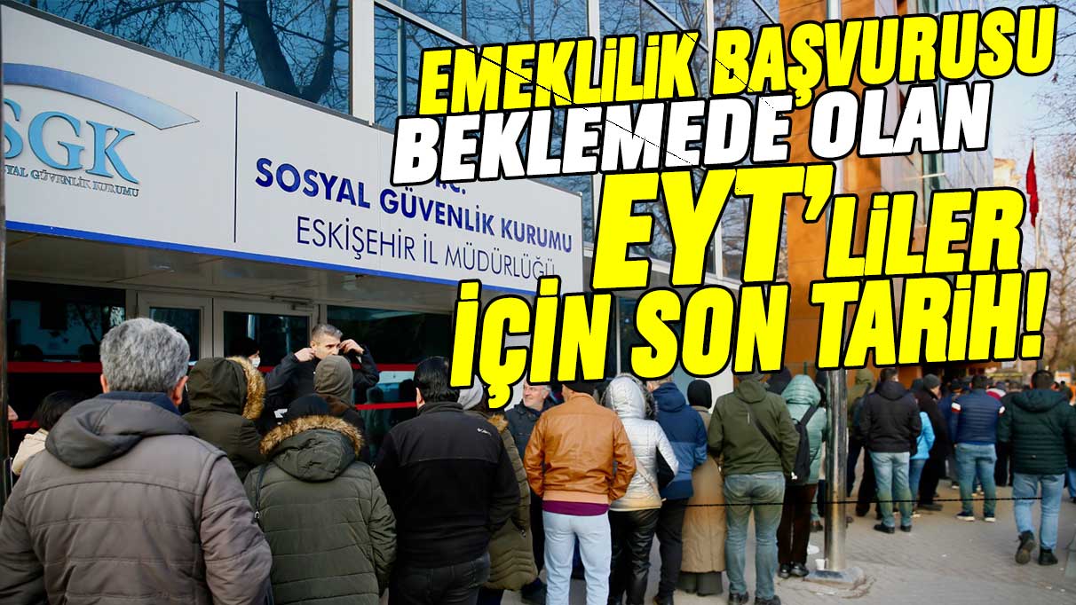 Emeklilik başvurusu beklemede olan EYT'liler için bu tarih son!