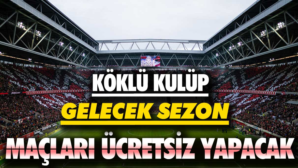 Köklü kulüp gelecek sezon maçları ücretsiz yapacak