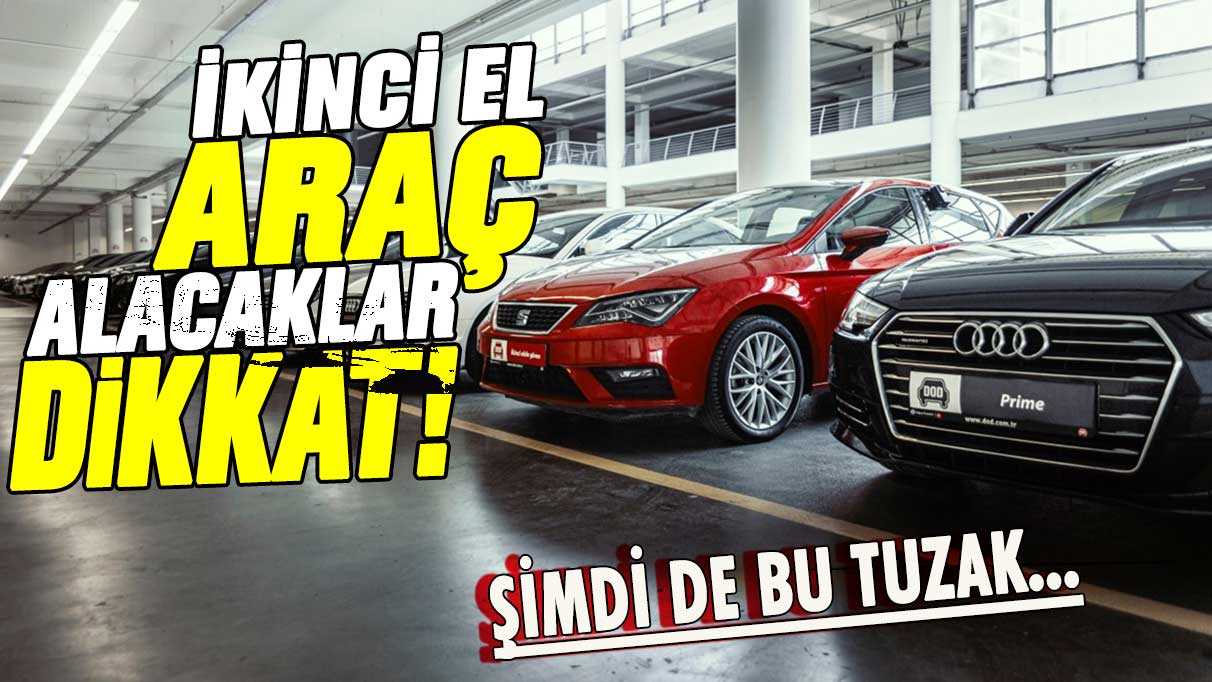 Şimdi de yeni tuzak: İkinci el araç alacaklar dikkat!