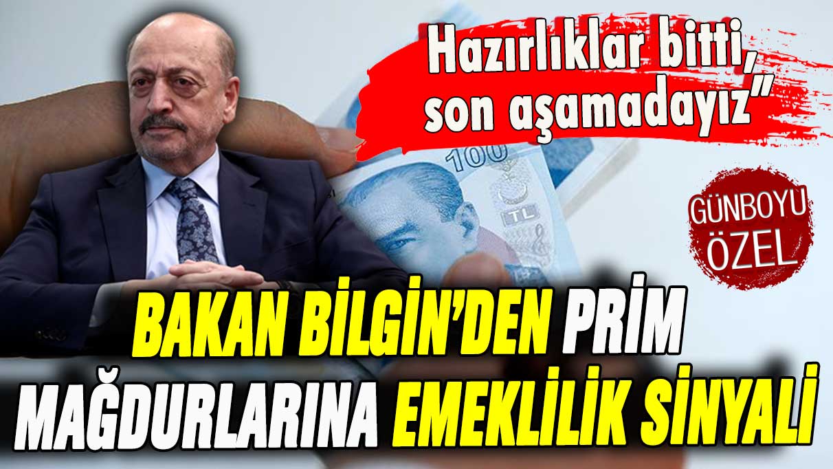 Bakan Bilgin'den prim mağdurlarına emeklilik sinyali: ''Bütün hazırlıklar bitti, son aşamadayız''