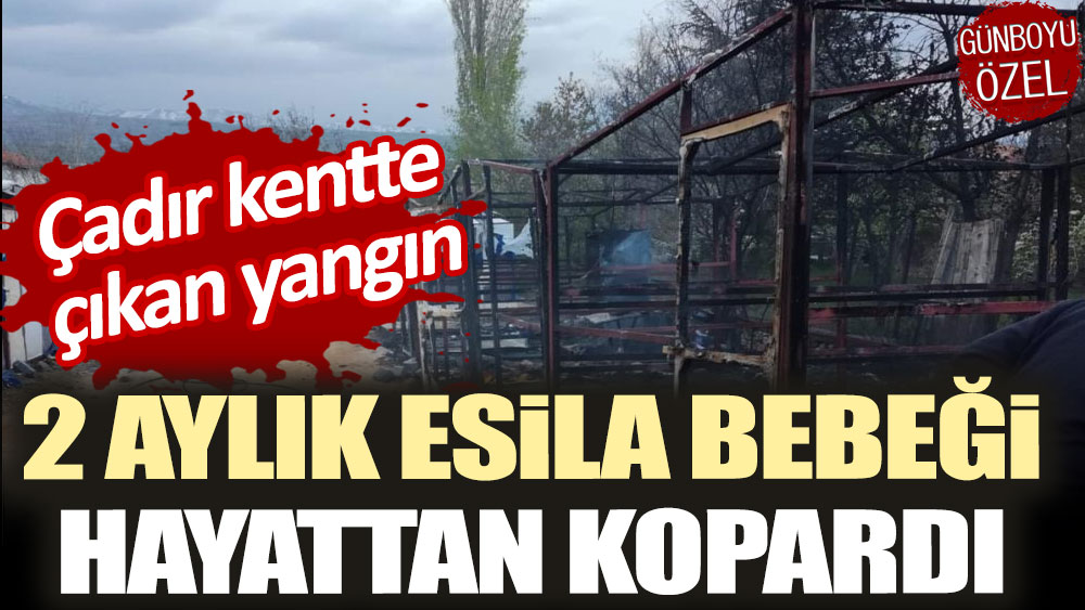 Çadır kentte çıkan yangında 2 aylık Esila bebek, yaşamını yitirdi