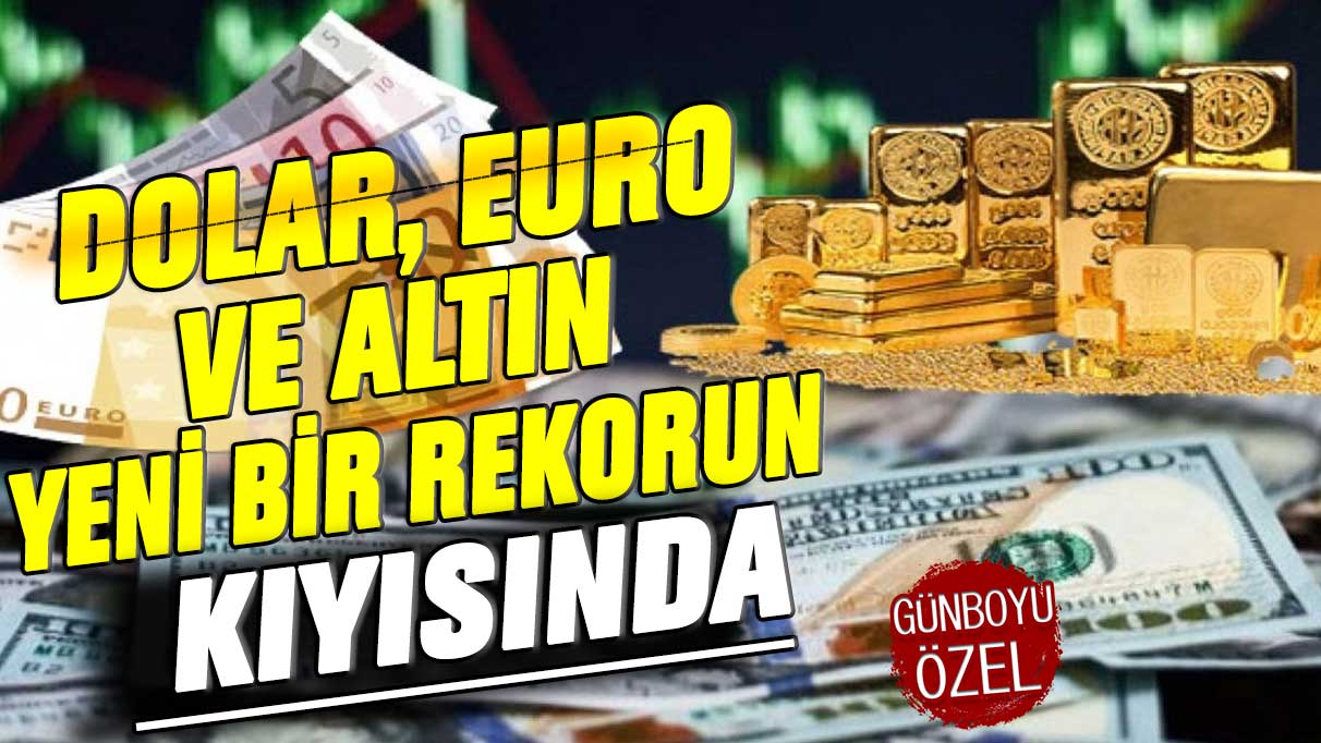 Dolar, euro ve altın yeni bir rekorun kıyısında