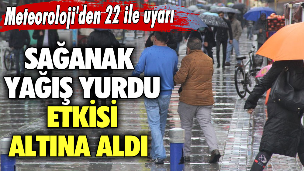 Sağanak yağış yurdu etkisi altına aldı! Meteoroloji'den 22 ile uyarı