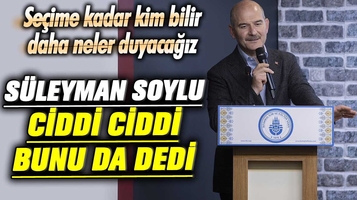 Seçime kadar kim bilir daha neler duyacağız! Süleyman Soylu ciddi ciddi bunu da dedi