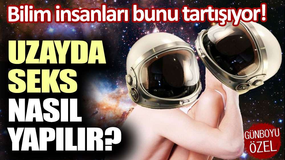 Bilim insanları bunu tartışıyor: Uzayda seks nasıl yapılır