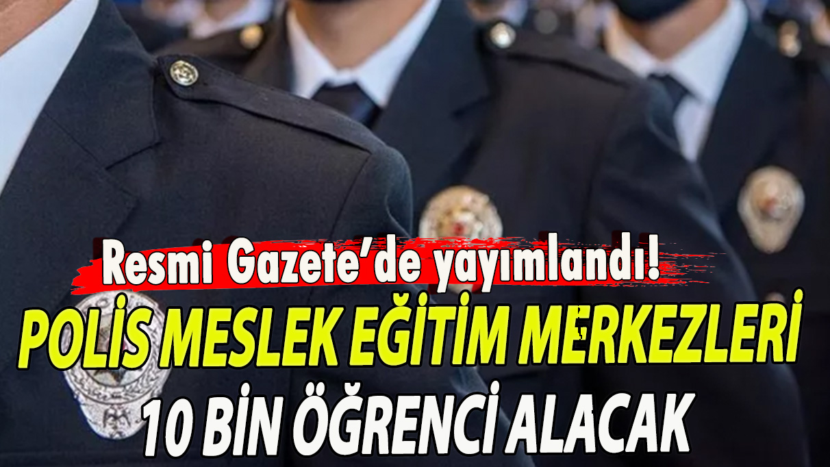 Resmi Gazete'de yayımlandı: Polis Meslek Eğitim Merkezlerine 10 bin öğrenci alınacak