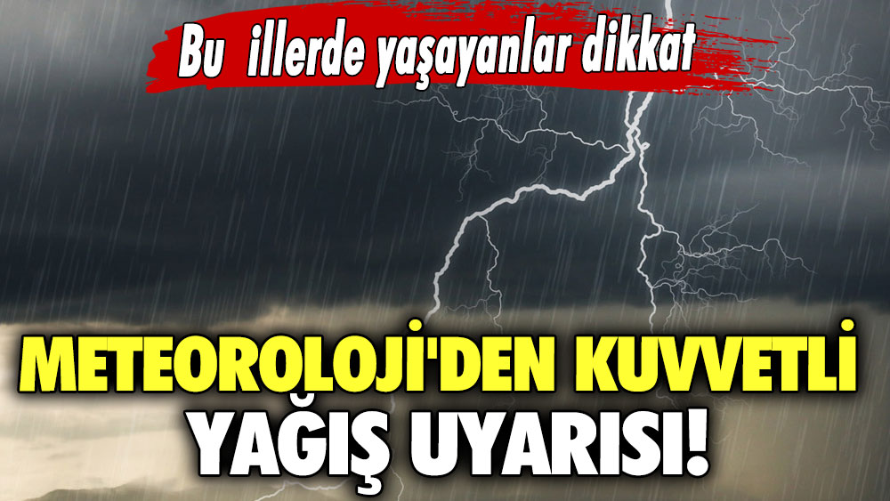 Meteoroloji'den kuvvetli yağış uyarısı! Bu illerde yaşayanlar dikkat