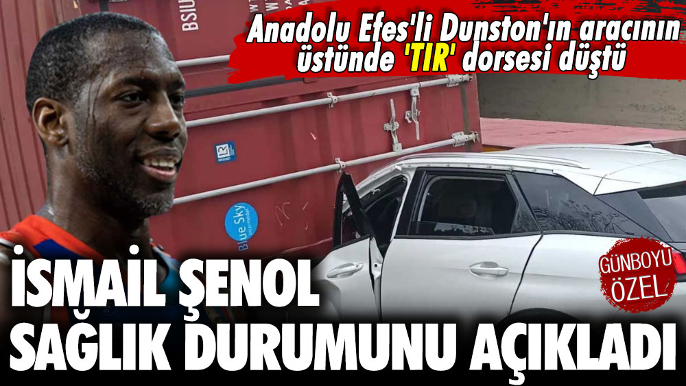 Anadolu Efes'li Dunston'ın aracının üstünde 'TIR' dorsesi düştü: İsmail Şenol sağlık durumunda son gelişmeyi açıkladı