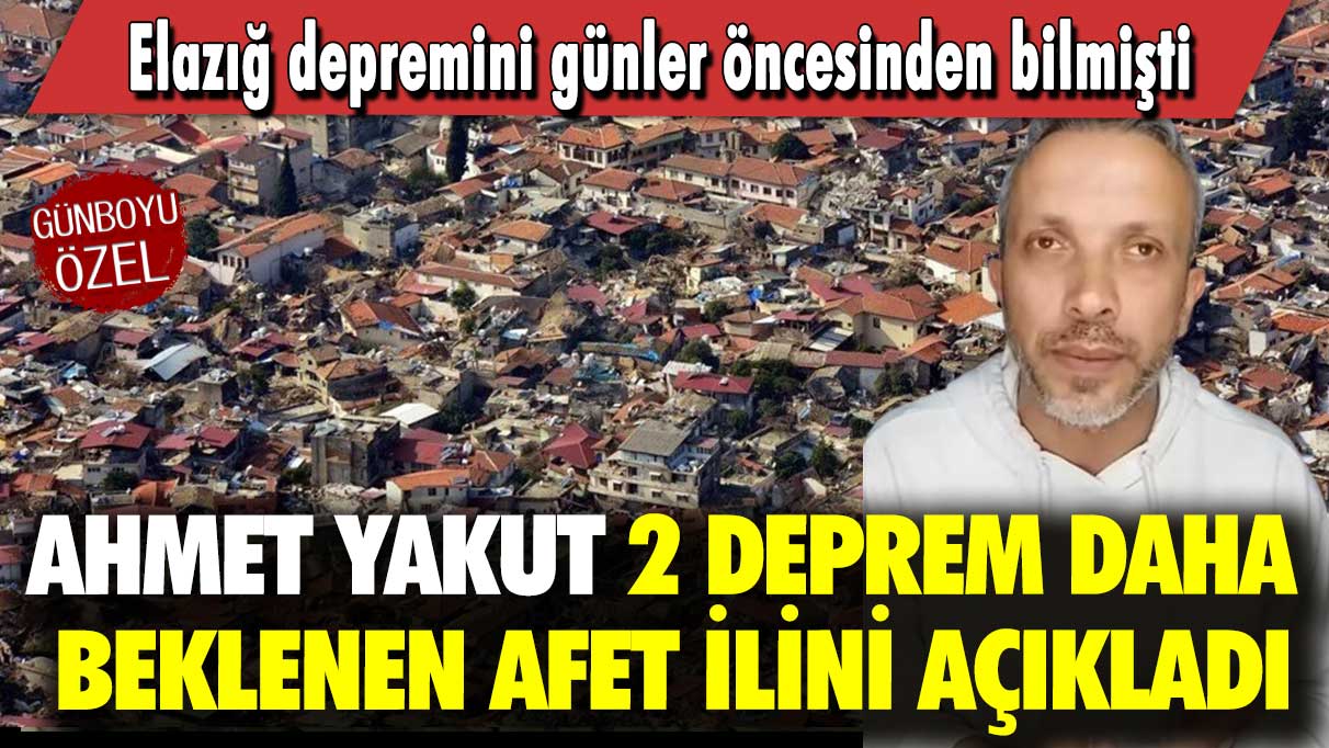 Elazığ depremini günler öncesinden bilmişti: Ahmet Yakut 2 deprem daha beklenen afet ilini açıkladı