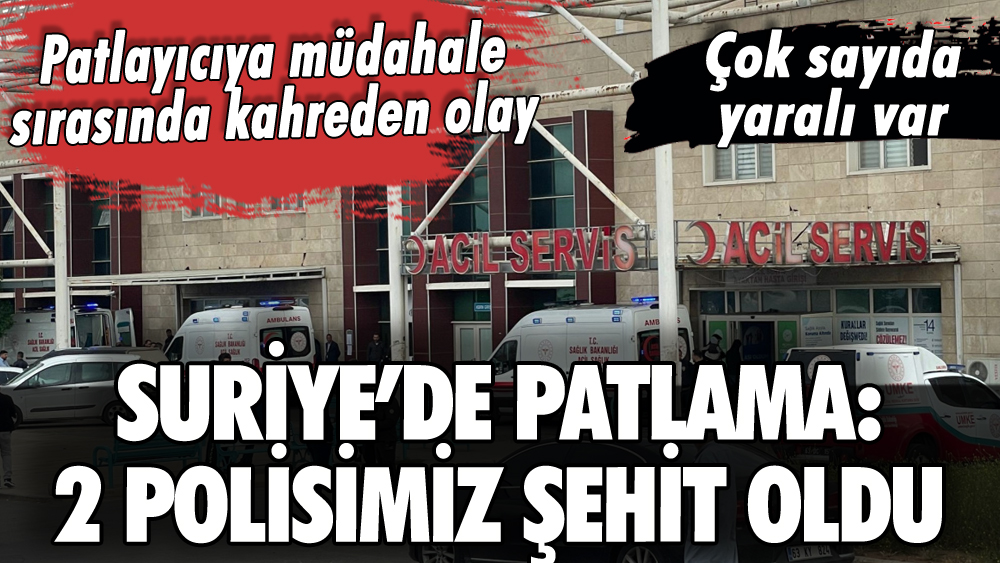 Suriye'de patlama: 2 polisimiz şehit oldu