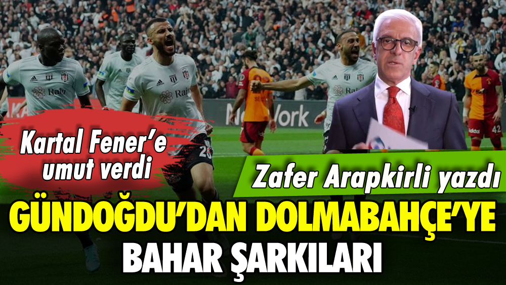 Zafer Arapkirli yazdı: Gündoğdu'dan Dolmabahçe'ye bahar şarkıları