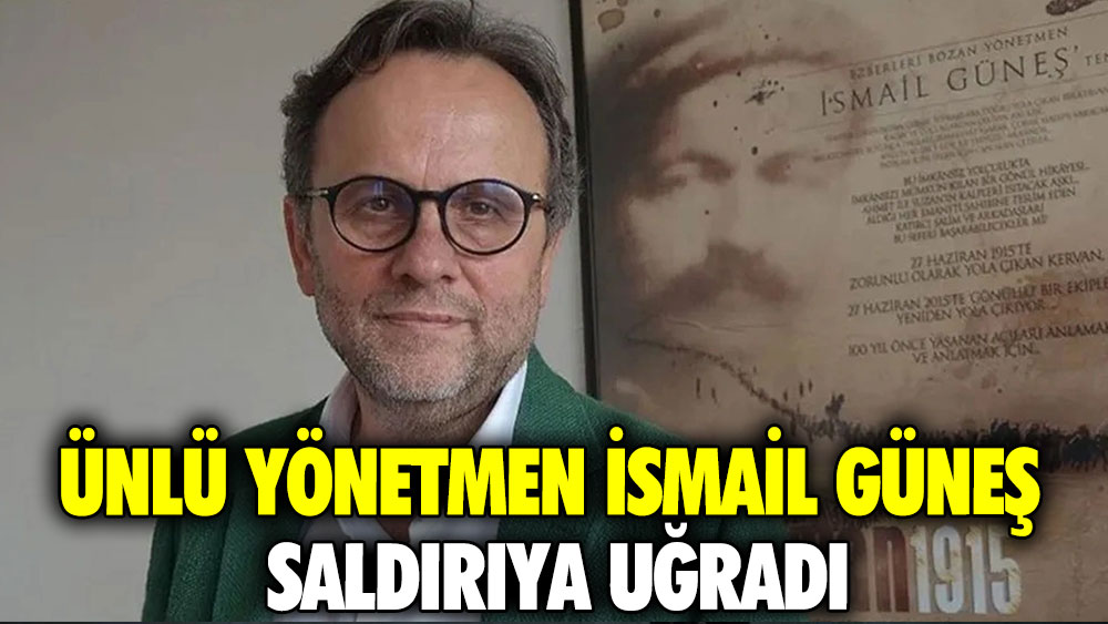 Ünlü yönetmen İsmail Güneş saldırıya uğradı