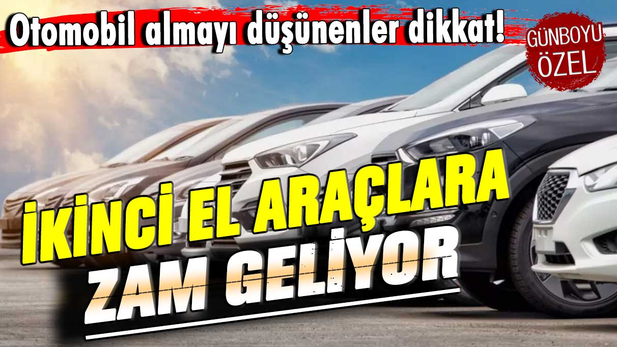 Otomobil almayı düşünenler dikkat! İkinci el araçlara zam geliyor