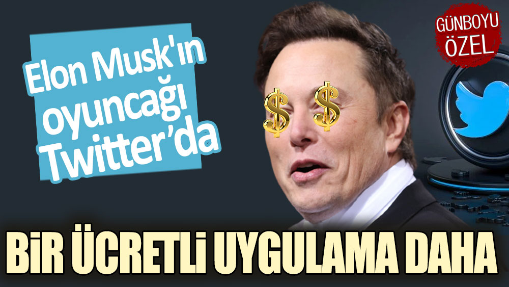 Elon Musk'ın oyuncağı Twitter'da bir uygulama daha ücretli olacak