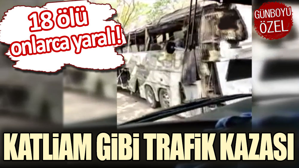 Katliam gibi trafik kazası! 18 ölü onlarca yaralı